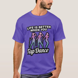 Tap dancing gift Life is better when you tap tap d T-Shirt