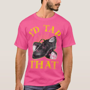 Tap Dancing I'D Tap That Tap Dancers T-Shirt