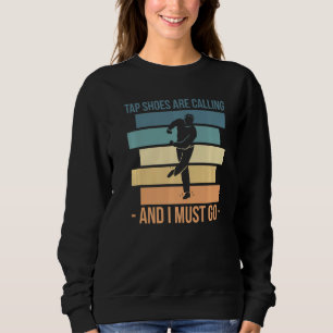 Tap Shoes Are Calling And I Must Go Tap Dance Sweatshirt
