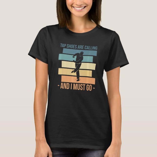 Tap Shoes Are Calling And I Must Go Tap Dance T-Shirt (Front)