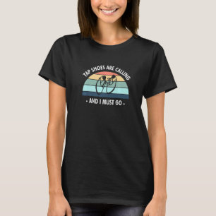 Tap Shoes Are Calling And I Must Go Tap Dancer   T-Shirt