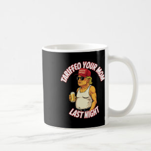 Tariffed Your Mom Last Night Tarrified Funny Coffee Mug