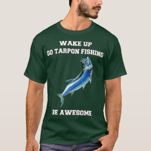 Tarpon Fisherman Wake Up Go Tarpon Fishing Be Awes T-Shirt