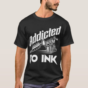 Tattoo Addicted To Ink Inking Tattoo Artist T-Shirt