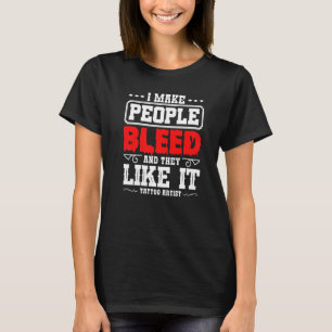 Tattoo Artist I Make People Bleed And They Like It T-Shirt