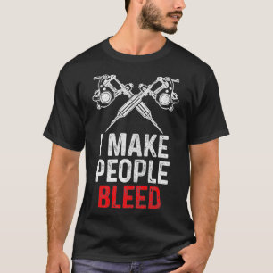 Tattoo Artist I Make People Bleed Tattoed Inked Gi T-Shirt