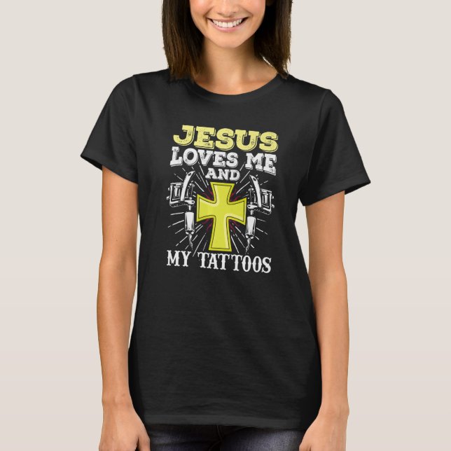 Tattoo Artist Jesus Loves Me And My Tattoos T-Shirt (Front)