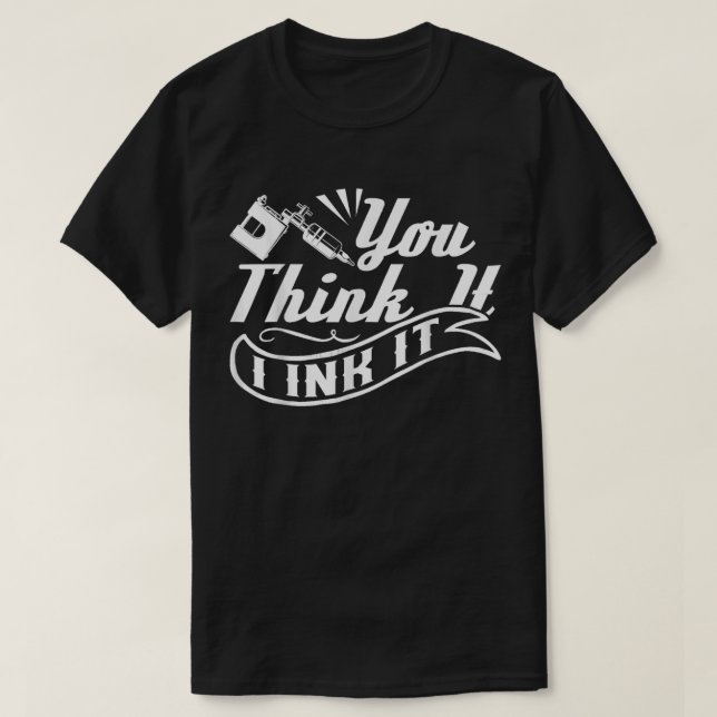 Tattoo Artist You Think It I Ink It T-Shirt (Design Front)