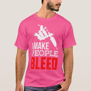 Tattooed Tattooist I Make People Bleed Tattoo Arti T-Shirt