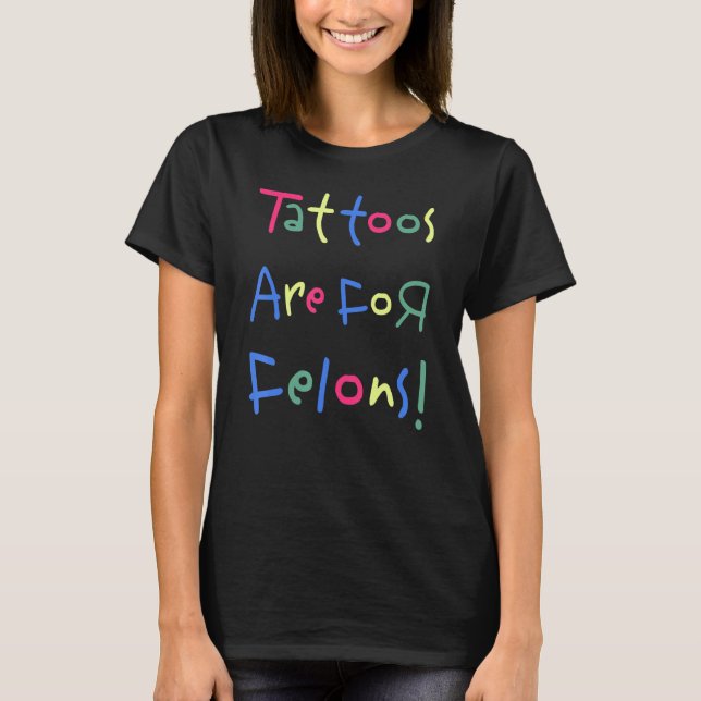 Tattoos Are For Felons 8 T-Shirt (Front)
