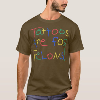 Tattoos Are For Felons  Funny For Men Women  T-Shirt