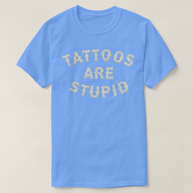 Tattoos are stupid 4 T-Shirt (Design Front)