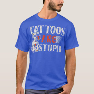 Tattoos are stupid for a Tattoo artist Tattoos fun T-Shirt