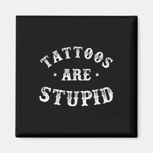 Tattoos Are Stupid Sarcastic Ink Addict Tattoo For Magnet