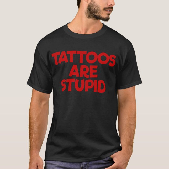 Tattoos Are Stupid Tattooing Joke Artist Tattoos T-Shirt (Front)