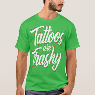 Tattoos Are Trashy Funny Tattoo Artist Tattooed T-Shirt