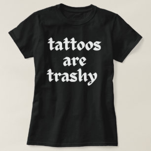 Tattoos Are Trashy Shirt, Sassy Gift, Sarcastic  T-Shirt