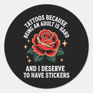 Tattoos Because Being An Adult Is Hard And I Deser Classic Round Sticker