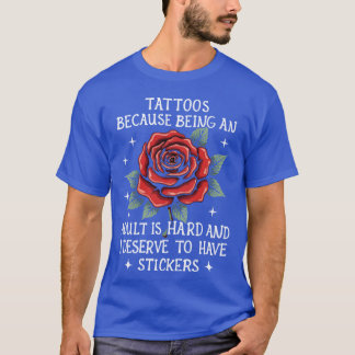 Tattoos Because Being an Adult Is Hard and I Deser T-Shirt