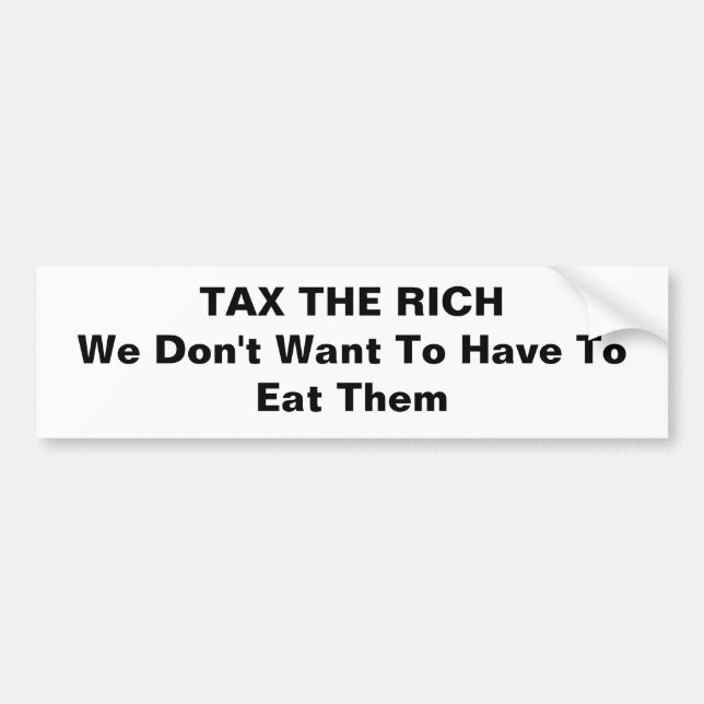 TAX THE RICH We Don't Want To Have To Eat Them Bumper Sticker (Front)