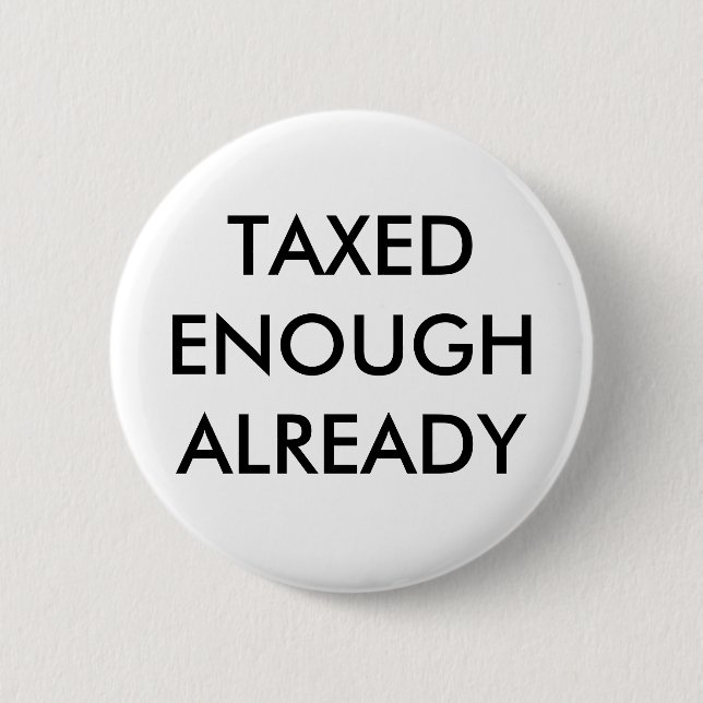 TAXED ENOUGH ALREADY 6 CM ROUND BADGE (Front)