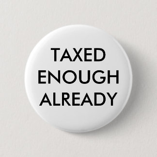 TAXED ENOUGH ALREADY 6 CM ROUND BADGE