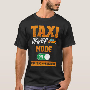 Taxi Driver Mode On Please Do Not Disturb Taxi Dri T-Shirt