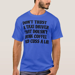 Taxi Driver That Drink Coffee Cuss A Lot T-Shirt