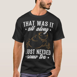 Tea Design I Just Needed Some Tea T-Shirt
