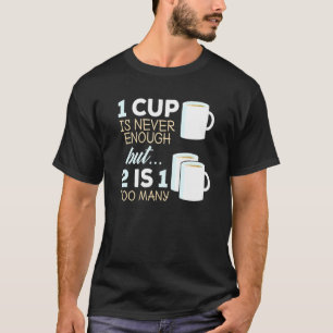 Tea Drink 1 Cup Is Never Enough 2 Is 1 Too Many T-Shirt