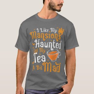 Tea I like my MansionsHaunted And My T-Shirt