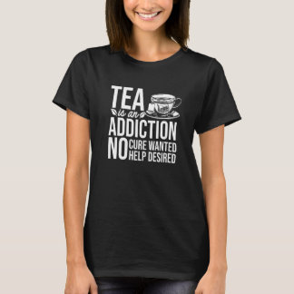 Tea Is An Addiction No Cure Wanted Help Desired Te T-Shirt
