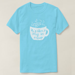 Tea It's Like A Hug In A Cup T-Shirt