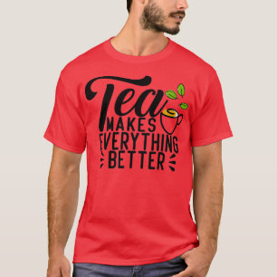 Tea makes everything better 16 T-Shirt