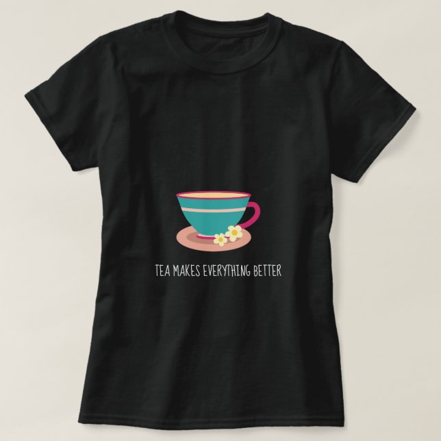 Tea Makes everything better quote camomile teacup T-Shirt (Design Front)