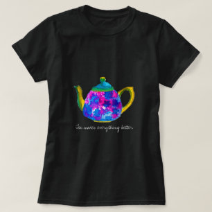 Tea Makes everything better quote teapot T-Shirt