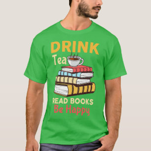 Tea Read Books Be Happy Gift For Readers Tea Lover T-Shirt