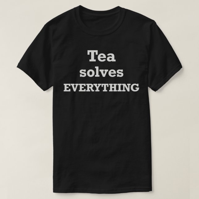 Tea solves Everything For Tea lovers and tea fanat T-Shirt (Design Front)