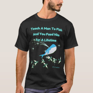 Teach a man to fish and You Feed him for a lifetim T-Shirt