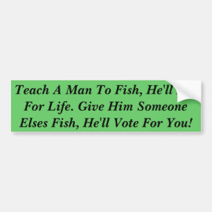 Teach A Man To Fish, He'll Eat For Life, Give A Bumper Sticker