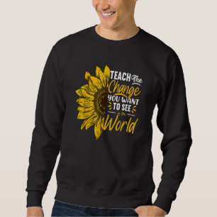 Teach Change You Want To See Inspirational School Sweatshirt