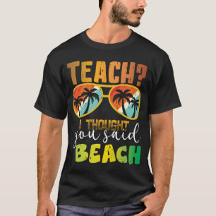 Teach I Thought You Said Beach Teacher Su  T-Shirt