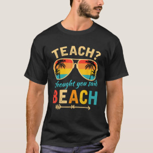 Teach I Thought You Said Beach Teacher Summer Vaca T-Shirt