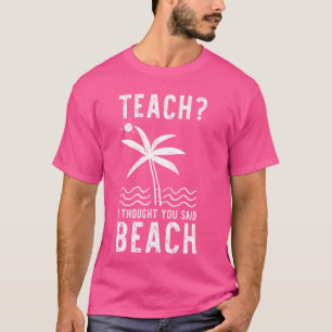 Teach I Thought You Said Beach Teacher Summer Vaca T-Shirt