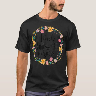 Teach Love Inspire Flowers  Teacher Appreciation T T-Shirt