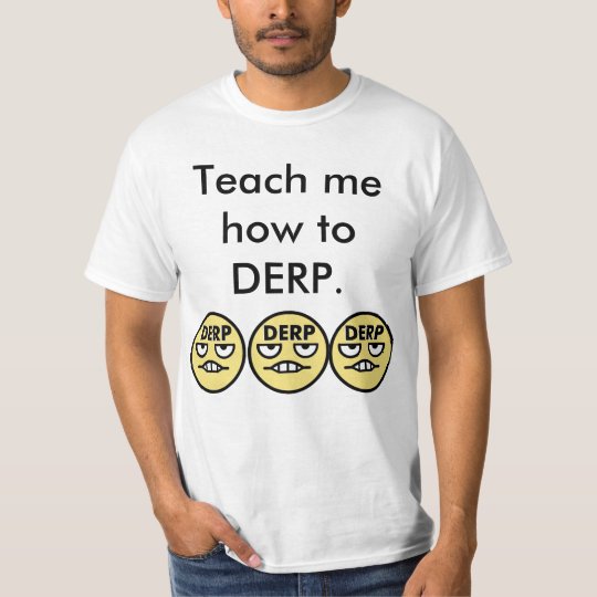 Teach Me How To DERP T-Shirt