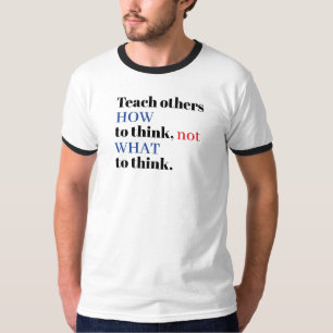 Teach Others HOW to Think Not What to Think T-Shirt