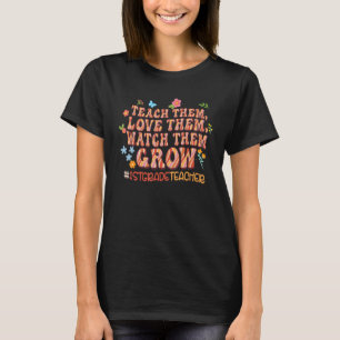 Teach Them Love Them Watch Them Grow 1st Grade T T-Shirt