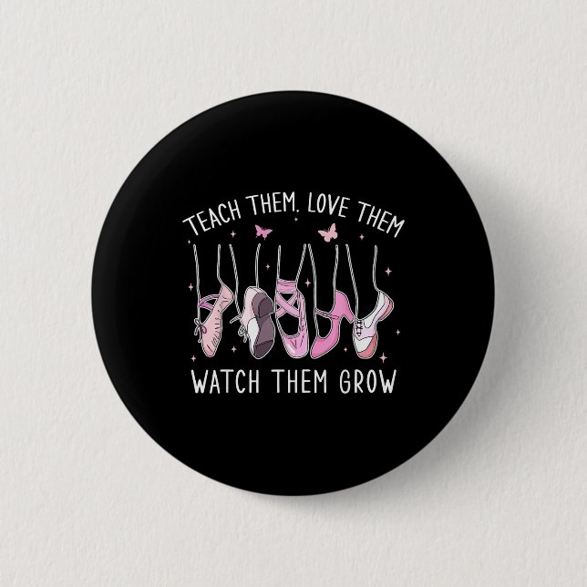 Teach Them Love Them Watch Them Grow Llet Dance Te 6 Cm Round Badge (Front)