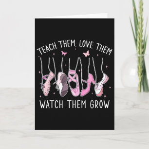 Teach Them Love Them Watch Them Grow Llet Dance Te Card